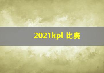 2021kpl 比赛